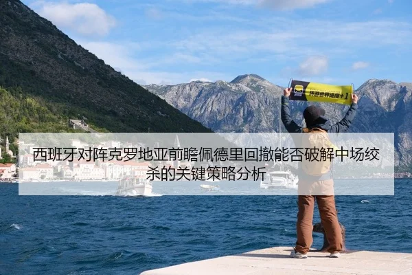 西班牙对阵克罗地亚前瞻佩德里回撤能否破解中场绞杀的关键策略分析