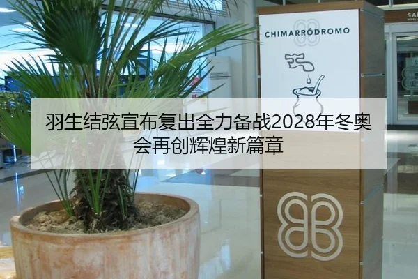 羽生结弦宣布复出全力备战2028年冬奥会再创辉煌新篇章