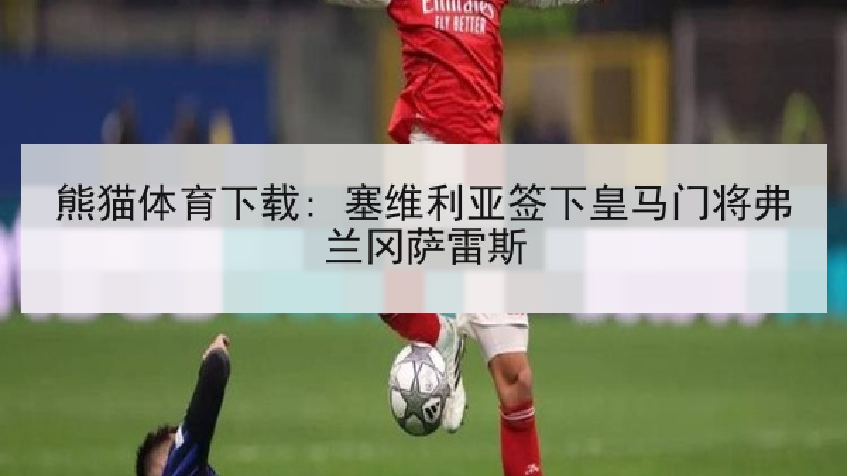 熊猫体育下载: 塞维利亚签下皇马门将弗兰冈萨雷斯 熊猫体育下载: 塞维利亚签下皇马门将弗兰冈萨雷斯