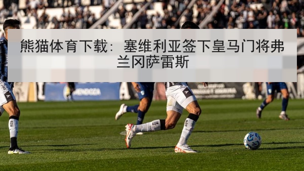熊猫体育下载: 塞维利亚签下皇马门将弗兰冈萨雷斯 熊猫体育下载: 塞维利亚签下皇马门将弗兰冈萨雷斯