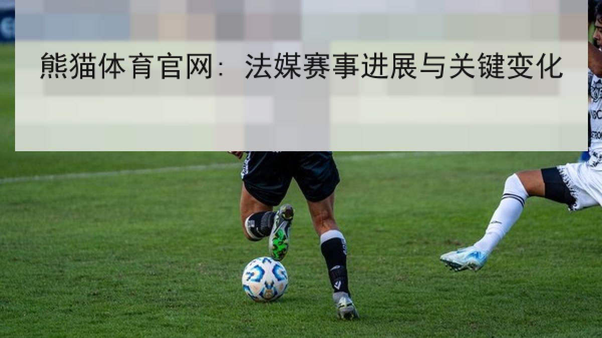 熊猫体育官网: 法媒赛事进展与关键变化