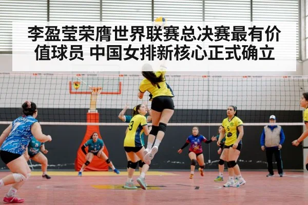 李盈莹荣膺世界联赛总决赛最有价值球员 中国女排新核心正式确立