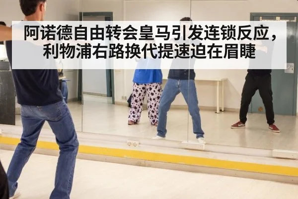 阿诺德自由转会皇马引发连锁反应，利物浦右路换代提速迫在眉睫