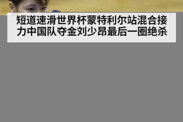 短道速滑世界杯蒙特利尔站混合接力中国队夺金刘少昂最后一圈绝杀