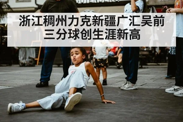 浙江稠州力克新疆广汇吴前三分球创生涯新高