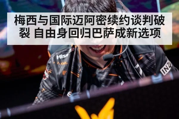梅西与国际迈阿密续约谈判破裂 自由身回归巴萨成新选项