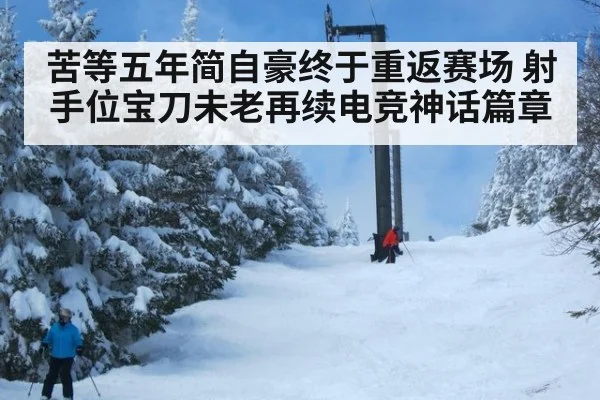 苦等五年简自豪终于重返赛场 射手位宝刀未老再续电竞神话篇章