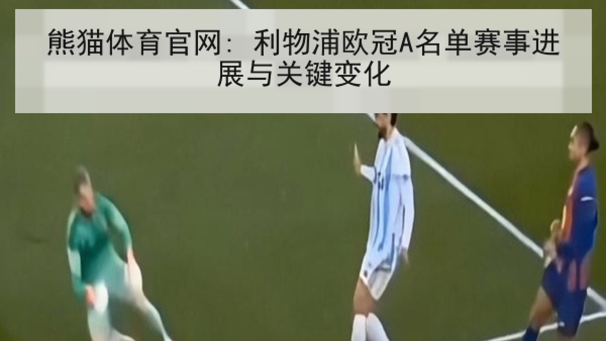熊猫体育官网: 利物浦欧冠A名单赛事进展与关键变化