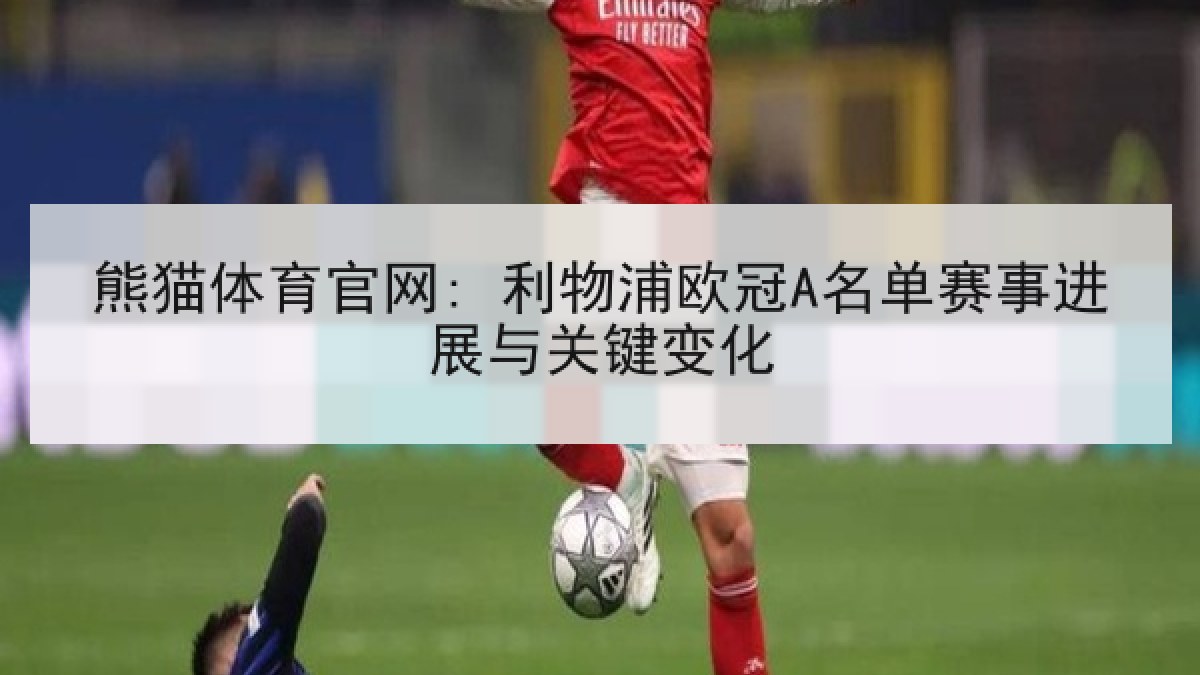 熊猫体育官网: 利物浦欧冠A名单赛事进展与关键变化