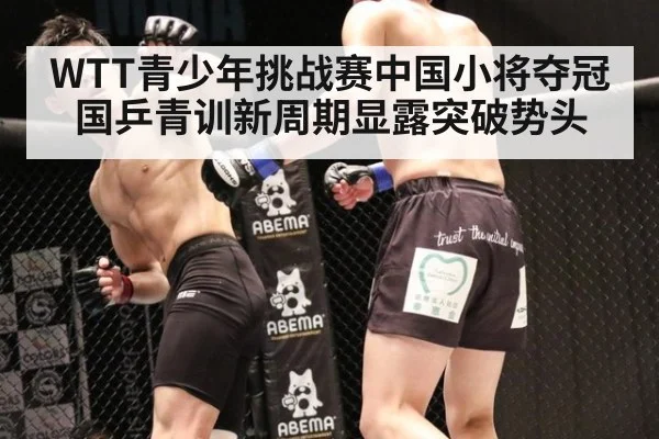 WTT青少年挑战赛中国小将夺冠国乒青训新周期显露突破势头