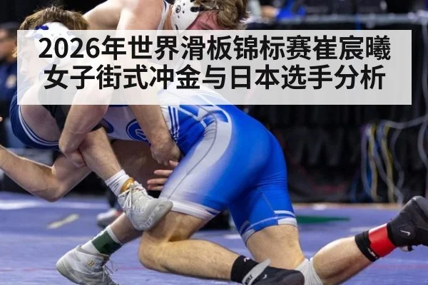 2026年世界滑板锦标赛崔宸曦女子街式冲金与日本选手分析