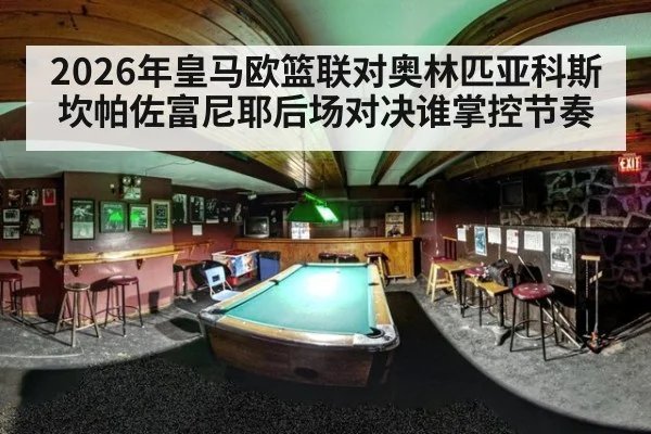 2026年皇马欧篮联对奥林匹亚科斯 坎帕佐富尼耶后场对决谁掌控节奏